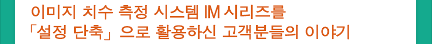 이미지 치수 측정 시스템 IM 시리즈를 「설정 단축」으로 활용하신 고객분들의 이야기