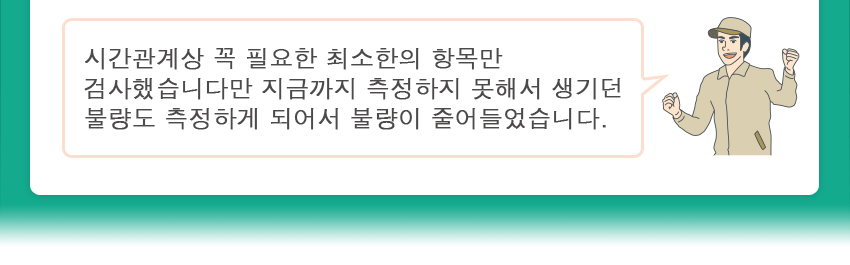 시간관계상 꼭 필요한 최소한의 항목만 검사했습니다만 지금까지 측정하지 못해서 생기던 불량도 측정하게 되어서 불량이 줄어들었습니다.