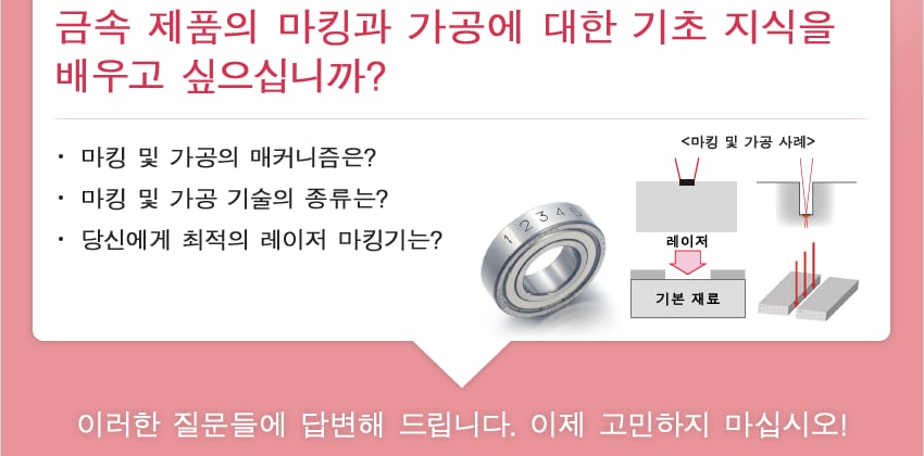 금속 제품의 마킹과 가공에 대한 기초 지식을 배우고 싶으십니까? / 마킹 및 가공의 매커니즘은? 마킹 및 가공 기술의 종류는? 당신에게 최적의 레이저 마킹기는? / 이러한 질문들에 답변해 드립니다. 이제 고민하지 마십시오!